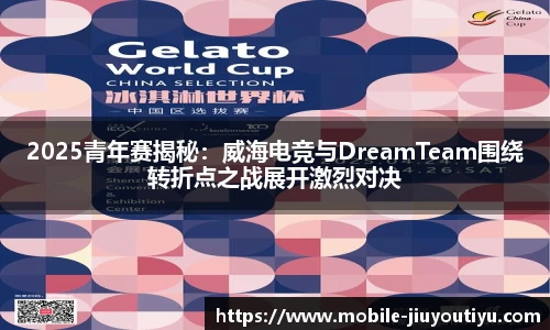 2025青年赛揭秘：威海电竞与DreamTeam围绕转折点之战展开激烈对决