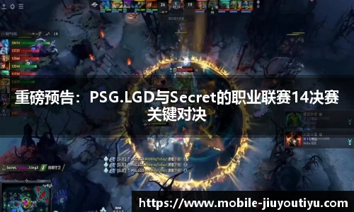 重磅预告：PSG.LGD与Secret的职业联赛14决赛关键对决