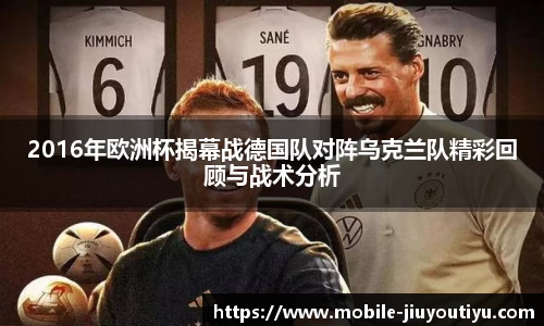 2016年欧洲杯揭幕战德国队对阵乌克兰队精彩回顾与战术分析