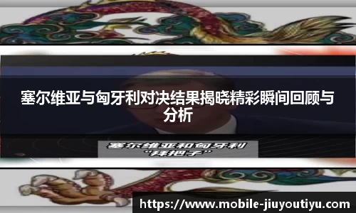 塞尔维亚与匈牙利对决结果揭晓精彩瞬间回顾与分析